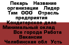 Пекарь › Название организации ­ Лидер Тим, ООО › Отрасль предприятия ­ Кондитерское дело › Минимальный оклад ­ 23 000 - Все города Работа » Вакансии   . Челябинская обл.,Усть-Катав г.